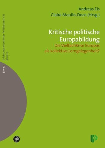 Kritische politische Europabildung: Die Vielfachkrise Europas als kollektive Lerngelegenheit? (Erfahrungsorientierter Politikunterricht) (prolog – Erfahrungsorientierter Politikunterricht)