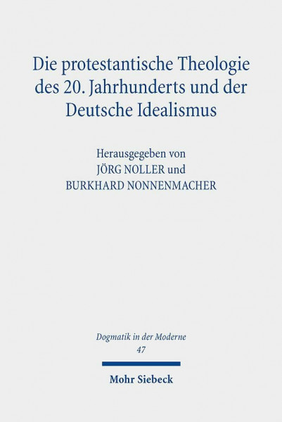 Die protestantische Theologie des 20. Jahrhunderts und der Deutsche Idealismus: Rezeption - Kritik - Transformation (Dogmatik in der Moderne, Band 47)