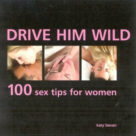 Drive Him Wild: 100 Sex Tips for Women
