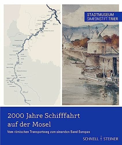 2000 Jahre Schifffahrt auf der Mosel Vom römischen Transportweg zum einenden Band Europas: Katalog zur Ausstellung im Stadtmuseum Simeonstift Trier 18.05.2014 bis zum 01.03.2015