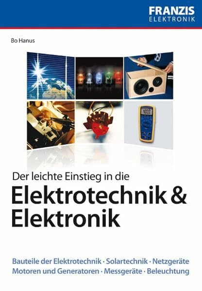 Der leichte Einstieg in die Elektrotechnik und Elektronik: Bauteile der Elektrotechnik, Solartechnik, Netzgeräte, Motoren und Generatoren, Messgeräte, Beleuchtung