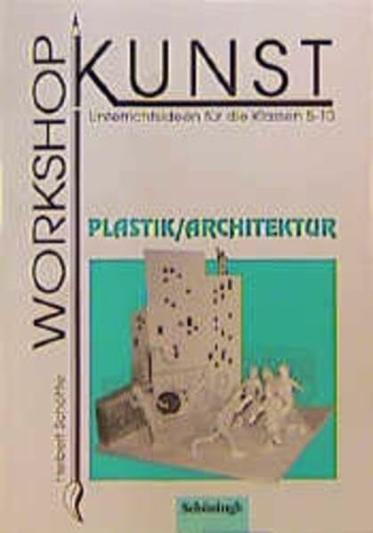 Workshop Kunst / Plastik /Architektur: Unterrichtsideen für die Klassen 5-10 (Workshop Kunst: Unterrichtsideen für die Klassen 5-10)