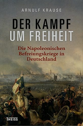 Der Kampf um Freiheit: Die Napoleonischen Befreiungskriege in Deutschland