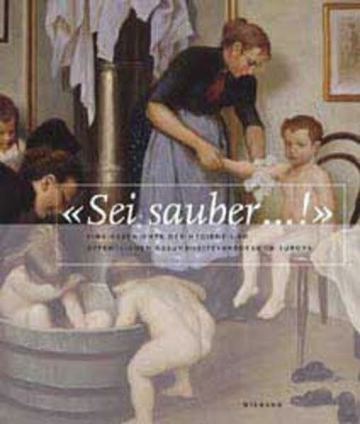 "Sei Sauber!": Eine europäische Kulturgeschichte der Hygiene