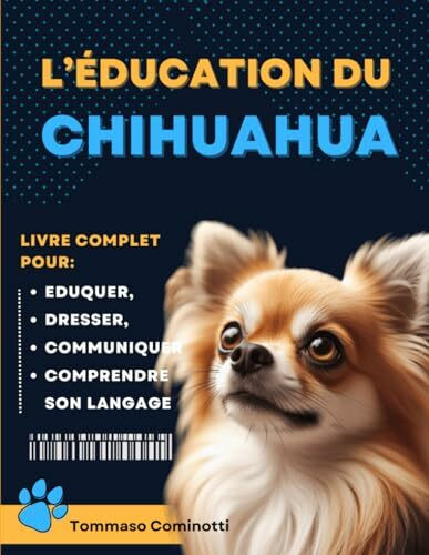 L’ÉDUCATION DU CHIHUAHUA: Livre complet pour Eduquer, Dresser, communiquer Avec votre chien et comprendre son langage.