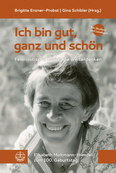 Ich bin gut, ganz und schön!: Feministische Theologie weiterdenken. Ein Studien- und Lesebuch. Elisabeth Moltmann-Wendel zum 100. Geburtstag