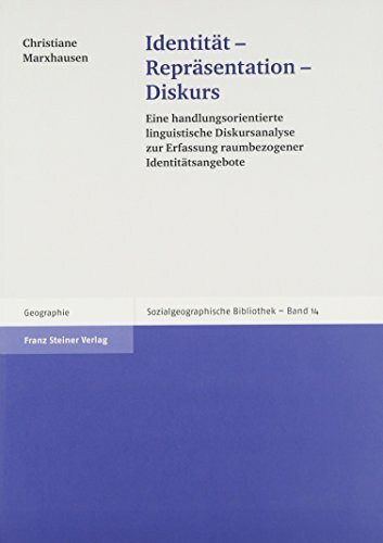 Identität - Repräsentation - Diskurs. Eine handlungsorientierte linguistische Dis­kursanalyse zur Erfassung raumbezogener Identitätsangebote (Sozialgeographische Bibliothek, Band 14)