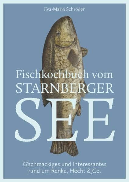 Fischkochbuch vom Starnberger See: G'schmackiges und Interessantes rund um Renke, Hecht & Co.
