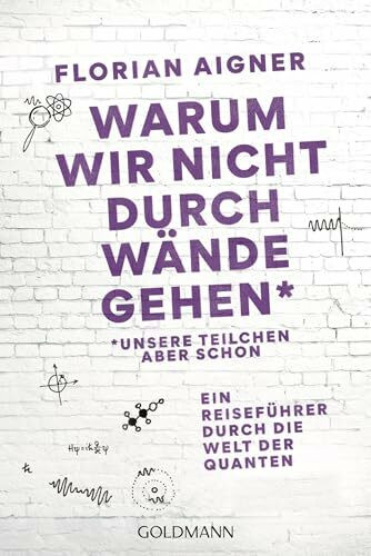 Warum wir nicht durch Wände gehen: *Unsere Teilchen aber schon. Ein Reiseführer durch die Welt der Quanten - Das Standardwerk für leicht verständliche Quantenphysik