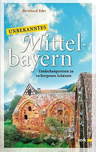 Unbekanntes Mittelbayern: Entdeckungsreisen zu verborgenen Schätzen (Unbekanntes Bayern)
