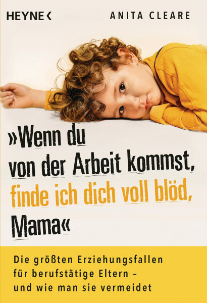 Wenn du von der Arbeit kommst, finde ich dich voll blöd, Mama: Die größten Erziehungsfallen für berufstätige Eltern – und wie man sie vermeidet