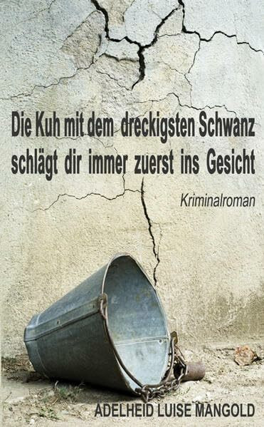 Die Kuh mit dem dreckigsten Schwanz schlägt dir immer zuerst ins Gesicht: Kriminalroman