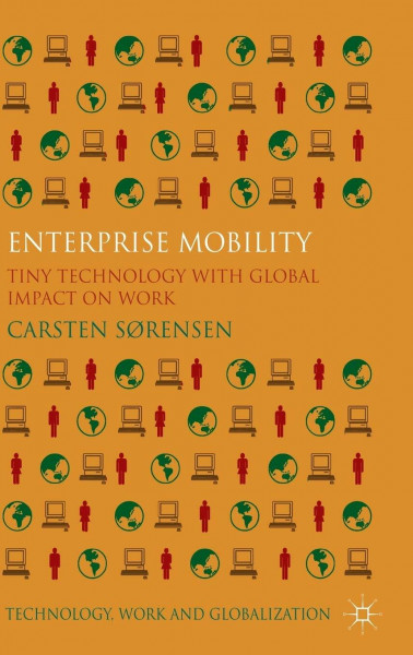 Enterprise Mobility: Tiny Technology with Global Impact on Work (Technology, Work and Globalization)
