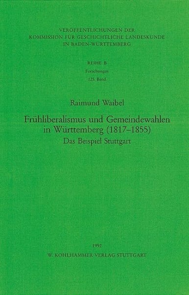 Frühliberalismus und Gemeindewahlen in Württemberg (1817-1855): Das Beispiel Stuttgart (Veröffentlichungen der Kommission für geschichtliche ... Reihe B: Forschungen, 125, Band 125)