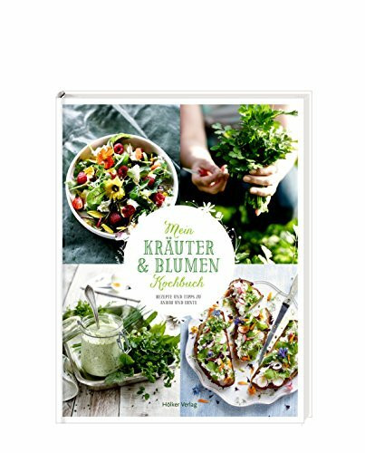 Mein Kräuter- und Blumenkochbuch: Rezepte und Tipps zu Anbau und Ernte