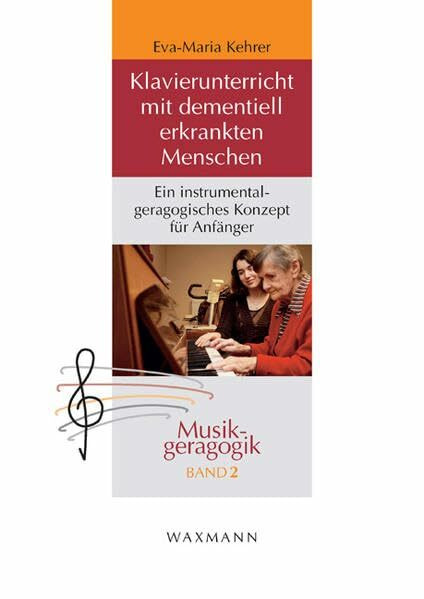Klavierunterricht mit dementiell erkrankten Menschen: Ein instrumentalgeragogisches Konzept für Anfänger (Musikgeragogik: herausgegeben von Theo Hartogh und Hans Hermann Wickel)