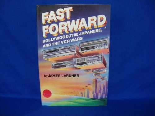 Fast Forward: Hollywood, the Japanese, and the Onslaught of the Vcr