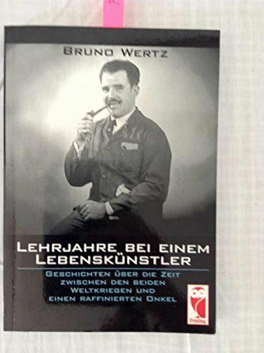 Lehrjahre bei einem Lebenskünstler: Geschichten über die Zeit zwischen den beiden Weltkriegen und einen raffinierten Onkel