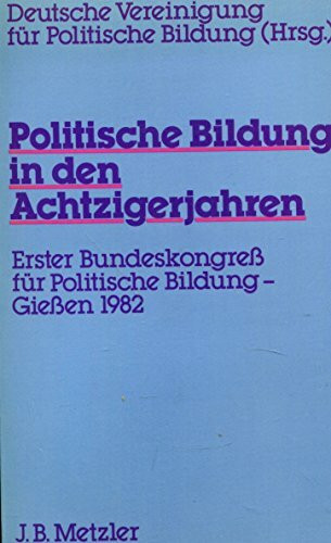 Politische Bildung in den achtziger Jahren. Erster Bundeskongress für Politische Bildung - Giessen 1982