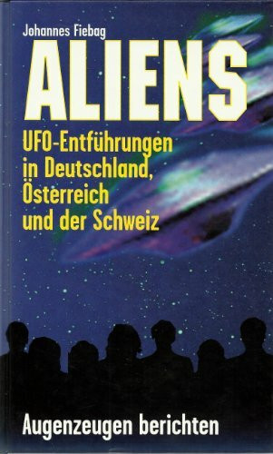 Aliens. UFO-Entführungen in Deutschland, Österreich und der Schweiz. Augenzeugen berichten