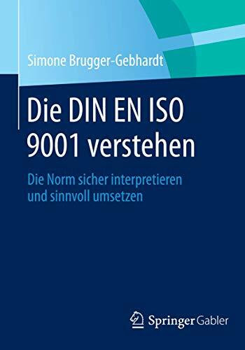 Die DIN EN ISO 9001 verstehen: Die Norm sicher interpretieren und sinnvoll umsetzen