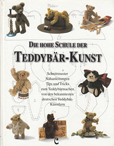 Die hohe Schule der Teddybär-Kunst: Schnittmuster, Nähanleitungen, Tips und Tricks zum Teddybärmachen von den bekanntesten deutschen Teddybär-Künstlern