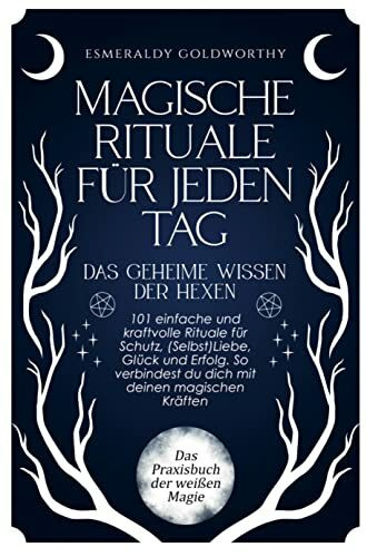 Magische Rituale für jeden Tag - Das geheime Wissen der Hexen: 101 einfache und kraftvolle Rituale für Schutz, (Selbst)Liebe, Glück & Erfolg. So verbindest du dich mit deinen magischen Kräften