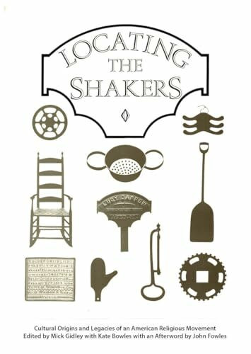 Locating the Shakers: Cultural Origins and Legacies of an American Religious Movement (Exeter studies in American & Commonwealth arts)