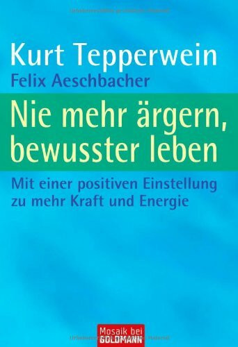 Nie mehr ärgern, bewusster leben: Mit einer positiven Einstellung zu mehr Kraft und Energie
