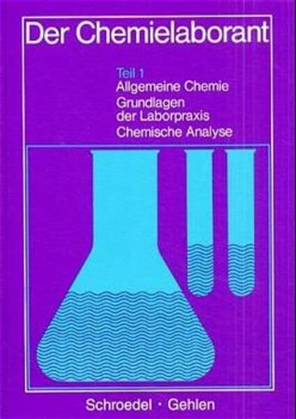 Der Chemielaborant, Tl.1, Allgemeine Chemie, Grundlagen der Laborpraxis, Chemische Analyse: Teil 1: Allgemeine Chemie, Grundlagen der Laborpraxis, Chemische Analyse Lehr-/Fachbuch