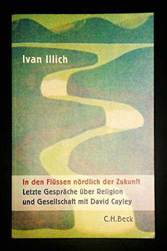 In den Flüssen nördlich der Zukunft: Letzte Gespräche über Religion und Gesellschaft mit David Cayley