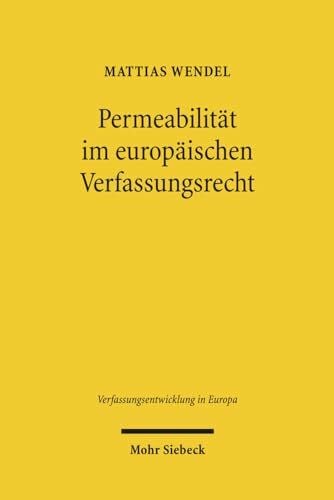Permeabilität im europäischen Verfassungsrecht: Verfassungsrechtliche Integrationsnormen auf Staats- und Unionsebene im Vergleich (Verfassungsentwicklung in Europa, Band 4)