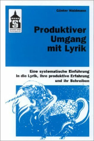 Produktiver Umgang mit Lyrik: Eine systematische Einführung in die Lyrik, ihre produktive Erfahrung und ihr Schreiben. Für Schule (Primar- und Sekundarstufe) und Hochschule sowie zum Slebststudium