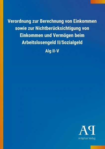 Verordnung zur Berechnung von Einkommen sowie zur Nichtberücksichtigung von Einkommen und Vermögen beim Arbeitslosengeld II/Sozialgeld