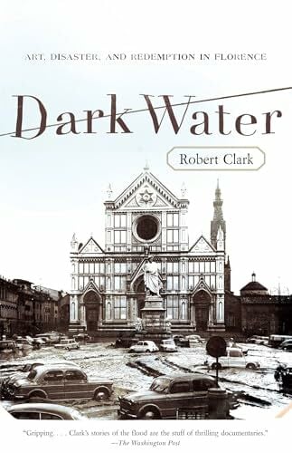 Dark Water: Art, Disaster, and Redemption in Florence Dark Water: Art, Disaster, and Redemption in Florence