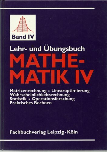 Lehr- und Übungsbuch Mathematik IV. Matrizenrechnung - Linearoptimierung - Wahrscheinlichkeitsrechnung - Statistik - Operationsforschung - Praktische Rechnen