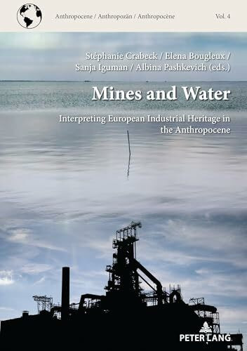 Mines and Water: Interpreting European Industrial Heritage in the Anthropocene (Anthropocene / Anthropocène / Anthropozän, Band 4)
