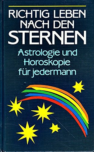 Richtig leben nach den Sternen. Astrologie und Horoskopie für jedermann
