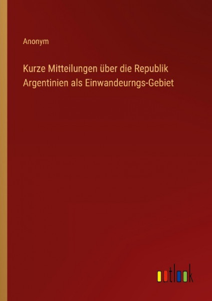 Kurze Mitteilungen über die Republik Argentinien als Einwandeurngs-Gebiet