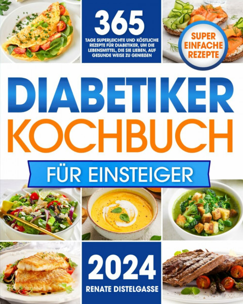 Diabetiker-Kochbuch für Einsteiger: 365 Tage superleichte und köstliche Rezepte für Diabetiker, um die Lebensmittel, die Sie lieben, auf gesunde Weise zu genießen