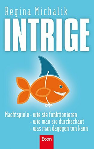 Intrige: Machtspiele - wie sie funktionieren - wie man sie durchschaut - was man dagegen tun kann