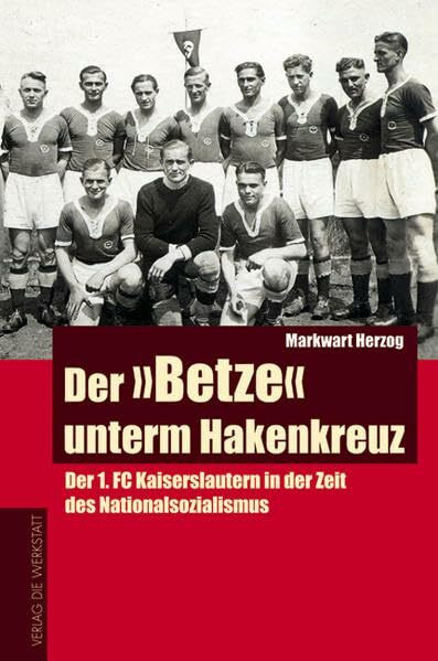 Der "Betze" unterm Hakenkreuz. Der 1. FC Kaiserslautern in der Zeit des Nationalsozialismus