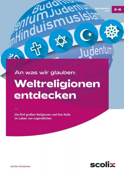 An was wir glauben: Weltreligionen entdecken: Die fünf großen Religionen und ihre Rolle im Leben von Jugendlichen (5. bis 8. Klasse)