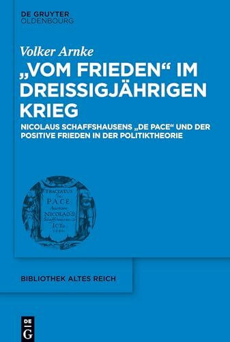 "Vom Frieden" im Dreißigjährigen Krieg: Nicolaus Schaffshausens "De Pace" und der positive Frieden in der Politiktheorie (bibliothek altes Reich, 25, Band 25)