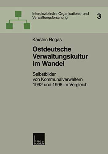 Ostdeutsche Verwaltungskultur im Wandel: Selbstbilder Von Kommunalverwaltern 1992 Und 1996 Im Vergleich (Interdisziplinäre Organisations- Und ... und Verwaltungsforschung, 3, Band 3)