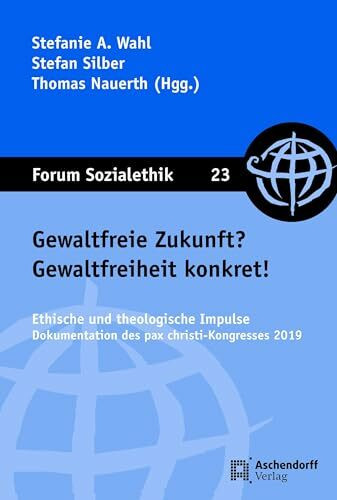 Gewaltfreie Zukunft? Gewaltfreiheit konkret!: Ethische und theologische Impulse. Dokumentation des pax christi-Kongresses 2019 (Forum Sozialethik)