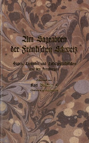 Am Sagenborn der Fränkischen Schweiz. Sagen, Legenden und Lokalgeschichtliches aus den Jurabergen