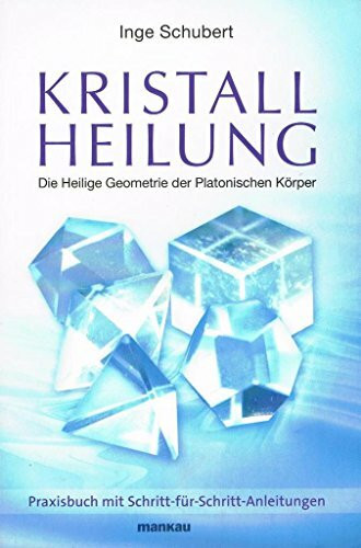 Kristallheilung - Die Heilige Geometrie der Platonischen Körper: Praxisbuch mit Schritt-für-Schritt-Anleitungen