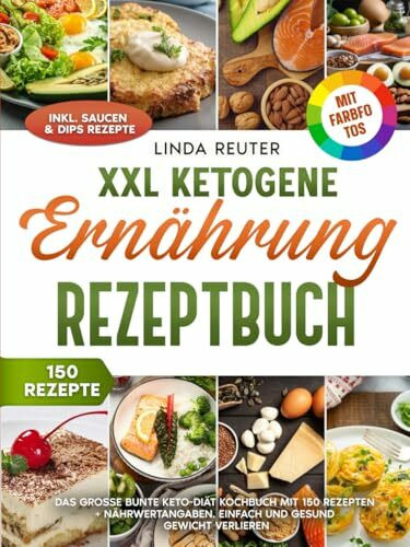 XXL Ketogene Ernährung Rezeptbuch | Mit FARBFOTOS: Das große bunte Keto-Diät Kochbuch mit 150 Rezepten + Nährwertangaben. Einfach und gesund Gewicht verlieren. Inkl. Saucen & Dips Rezepte