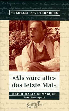 Als wäre alles das letzte Mal: Erich Maria Remarque. Eine Biographie